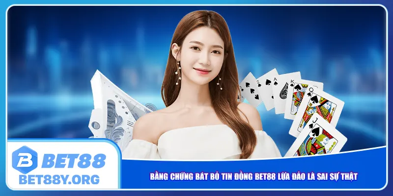 Bằng chứng bát bỏ tin đồng Bet88 lừa đảo là sai sự thật