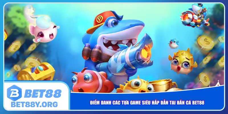 Điểm danh các tựa game siêu hấp dẫn tại bắn cá Bet88
