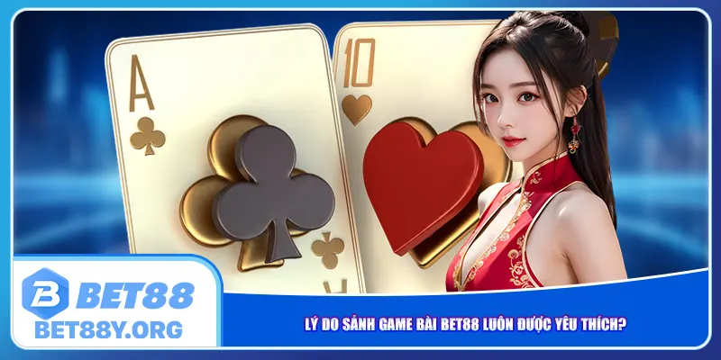 Lý do sảnh game bài Bet88 luôn được yêu thích?