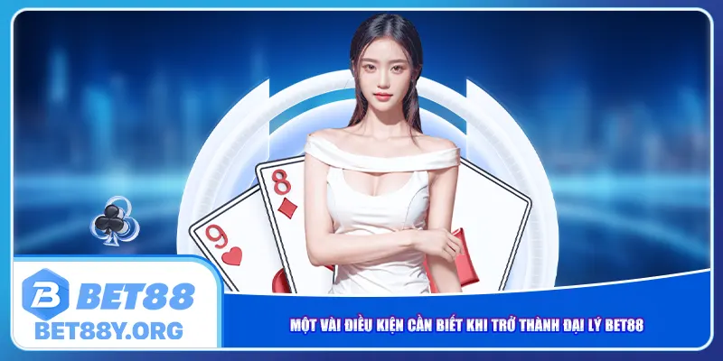 Một vài điều kiện cần biết khi trở thành đại lý Bet88