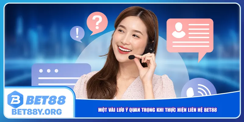 Một vài lưu ý quan trọng khi thực hiện liên hệ Bet88