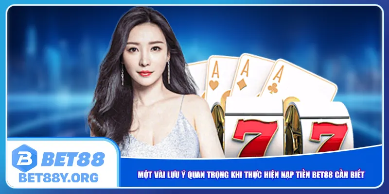 Một vài lưu ý quan trọng khi thực hiện nạp tiền Bet88 cần biết