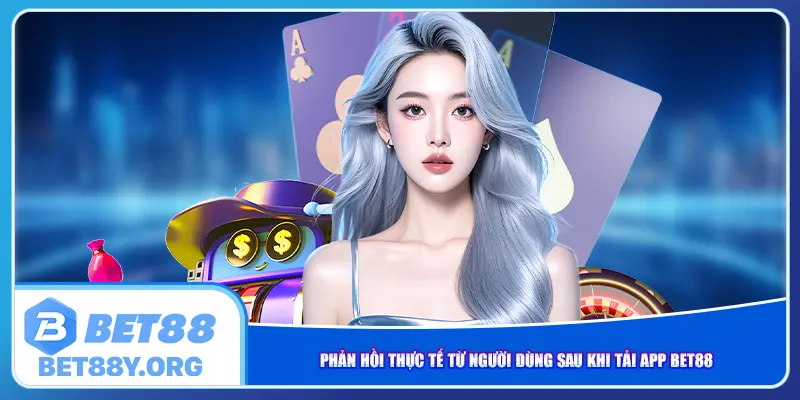Phản hồi thực tế từ người dùng sau khi tải app Bet88
