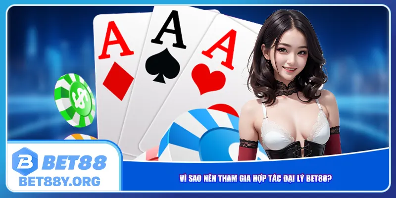 Vì sao nên tham gia hợp tác đại lý Bet88?